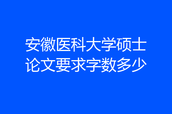 安徽医科大学硕士论文要求字数多少