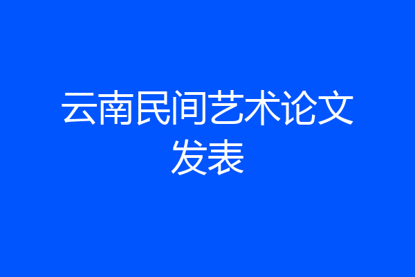 云南民间艺术论文发表