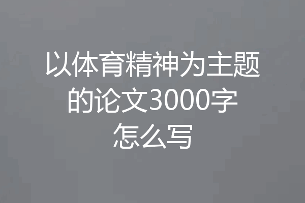 以体育精神为主题的论文3000字怎么写