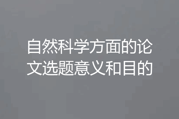 自然科学方面的论文选题意义和目的