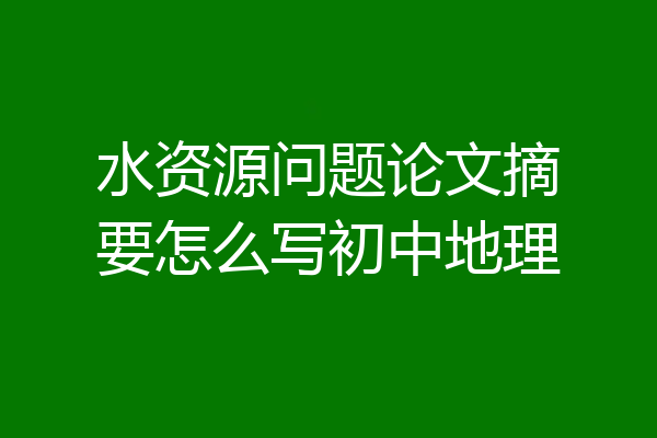 水资源问题论文摘要怎么写初中地理