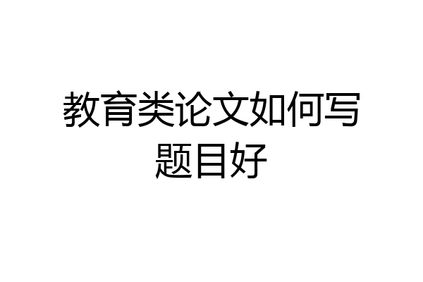 教育类论文如何写题目好