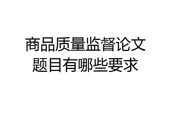 商品质量监督论文题目有哪些要求