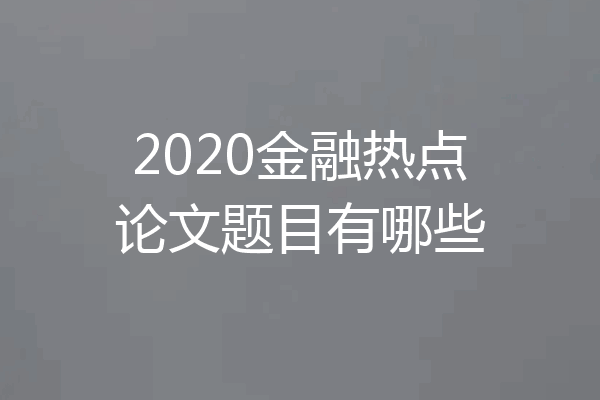 2020金融热点论文题目有哪些