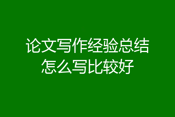论文写作经验总结怎么写比较好