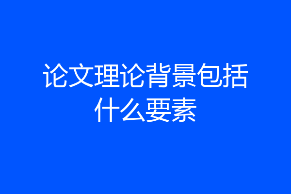 论文理论背景包括什么要素