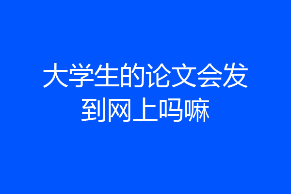 大学生的论文会发到网上吗嘛