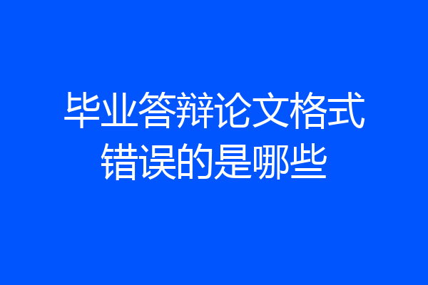 毕业答辩论文格式错误的是哪些