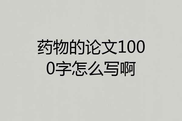 药物的论文1000字怎么写啊