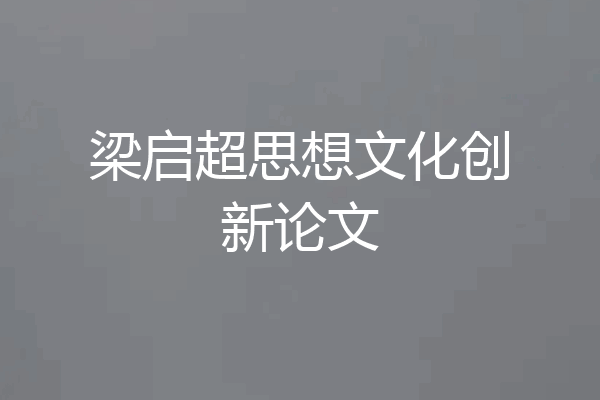 梁启超思想文化创新论文