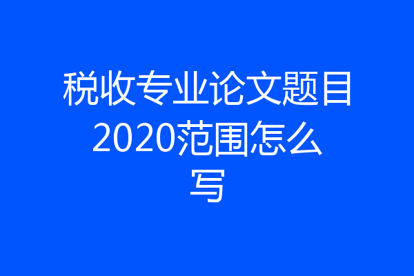税收专业论文题目2020范围怎么写