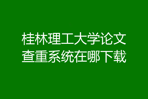 桂林理工大学论文查重系统在哪下载
