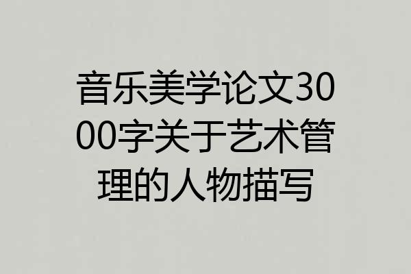 音乐美学论文3000字关于艺术管理的人物描写