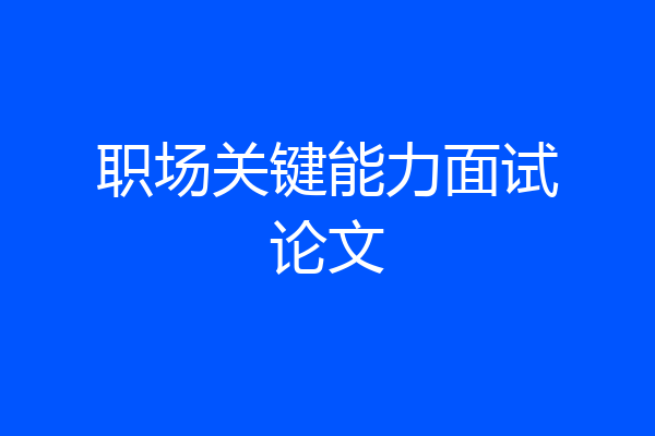 职场关键能力面试论文