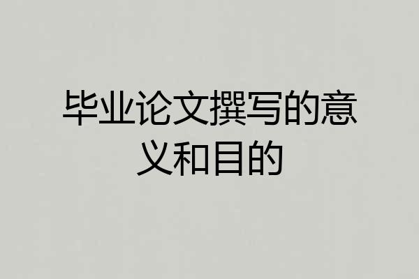 毕业论文撰写的意义和目的