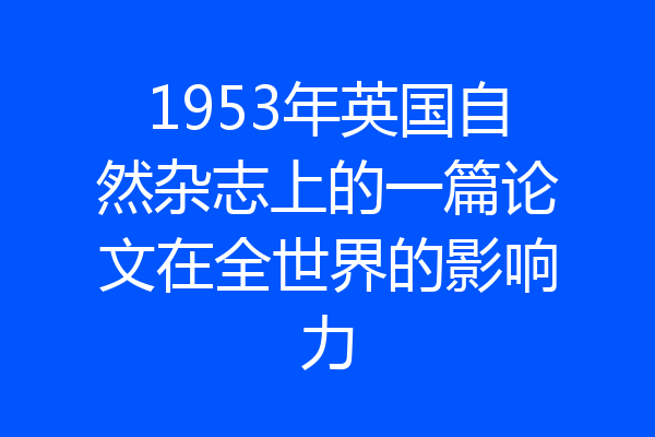 1953年英国自然杂志上的一篇论文在全世界的影响力
