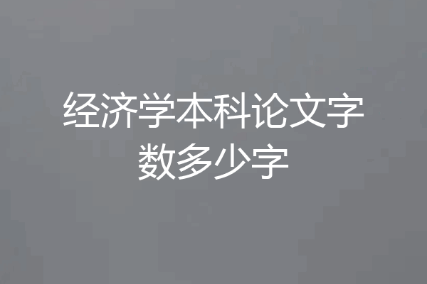 经济学本科论文字数多少字