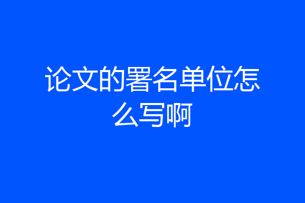 论文的署名单位怎么写啊
