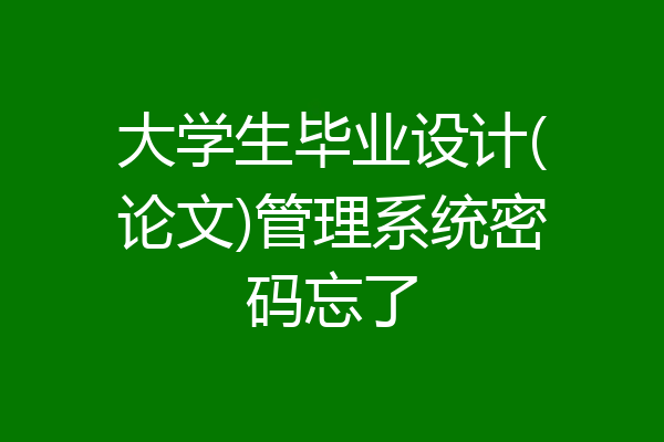 大学生毕业设计(论文)管理系统密码忘了