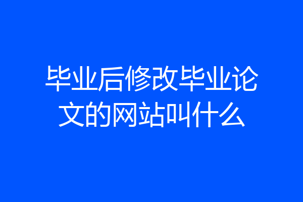 毕业后修改毕业论文的网站叫什么