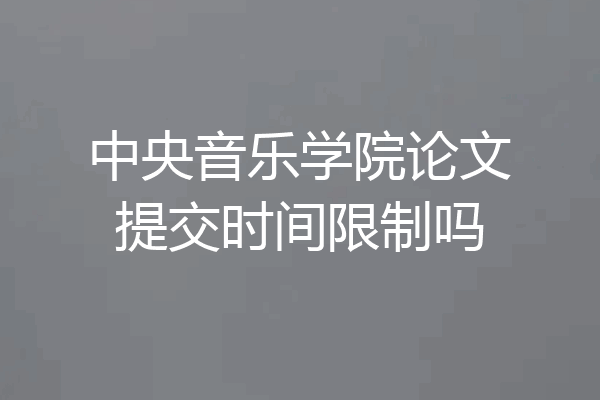 中央音乐学院论文提交时间限制吗