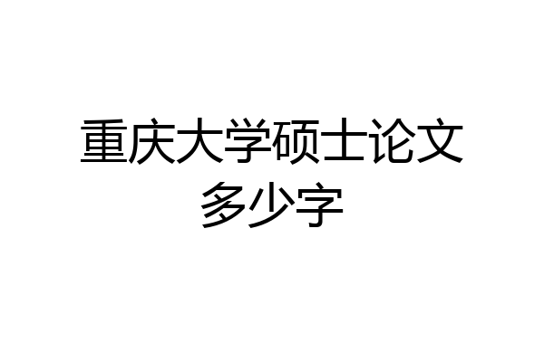 重庆大学硕士论文多少字