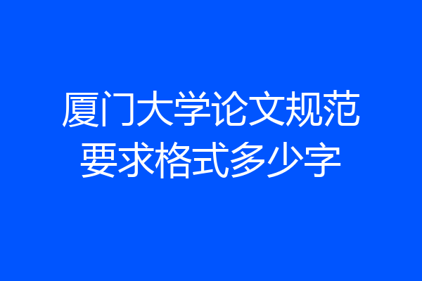 厦门大学论文规范要求格式多少字