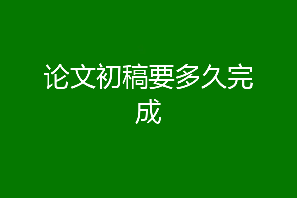 论文初稿要多久完成