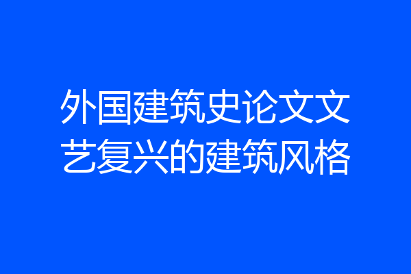 外国建筑史论文文艺复兴的建筑风格