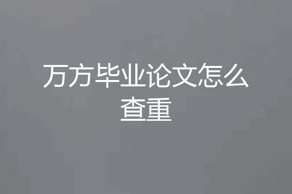 万方毕业论文怎么查重