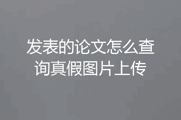 发表的论文怎么查询真假图片上传