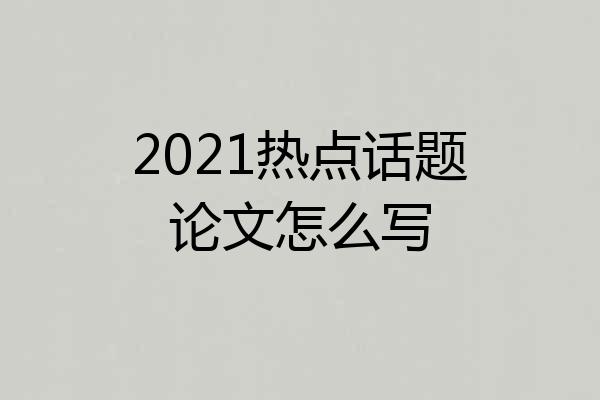 2021热点话题论文怎么写