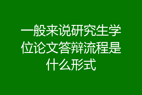 一般来说研究生学位论文答辩流程是什么形式