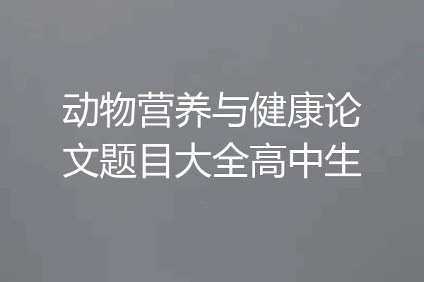 动物营养与健康论文题目大全高中生