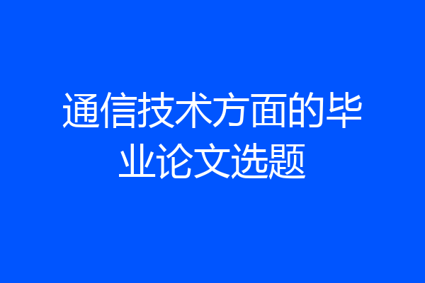 通信技术方面的毕业论文选题