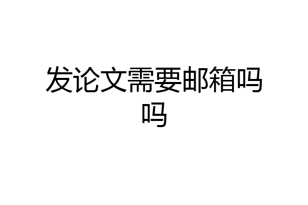发论文需要邮箱吗吗