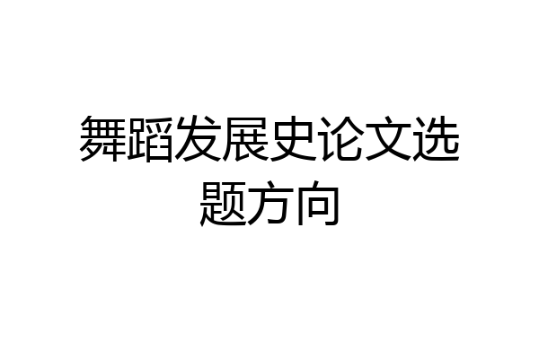 舞蹈发展史论文选题方向