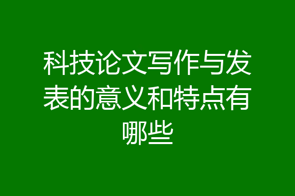 科技论文写作与发表的意义和特点有哪些