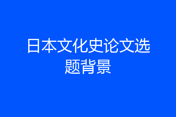 日本文化史论文选题背景