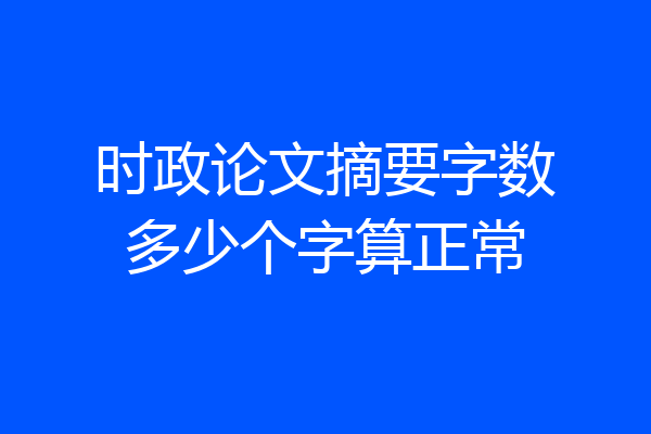 时政论文摘要字数多少个字算正常