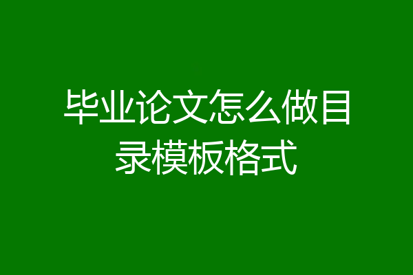 毕业论文怎么做目录模板格式