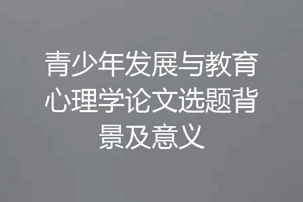 青少年发展与教育心理学论文选题背景及意义
