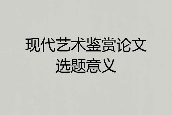 现代艺术鉴赏论文选题意义