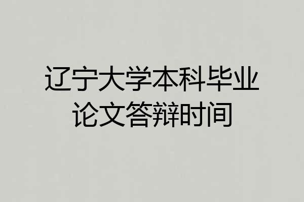 辽宁大学本科毕业论文答辩时间