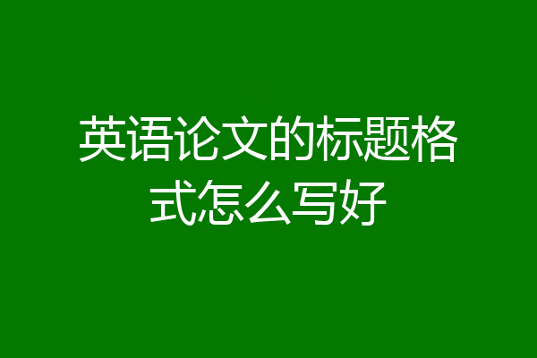 英语论文的标题格式怎么写好