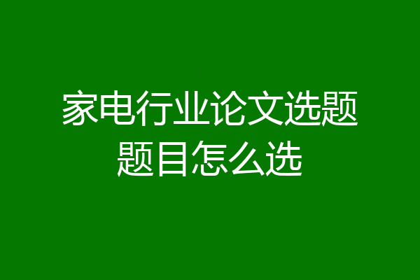 家电行业论文选题题目怎么选