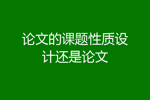 论文的课题性质设计还是论文