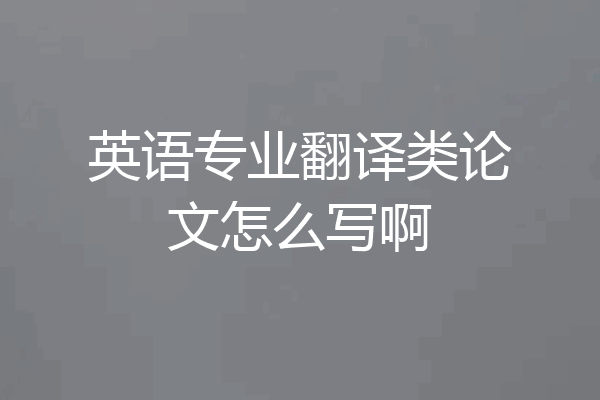 英语专业翻译类论文怎么写啊