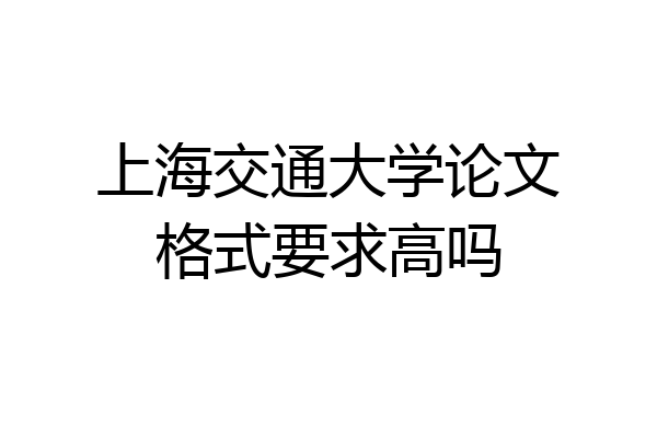 上海交通大学论文格式要求高吗