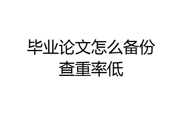 毕业论文怎么备份查重率低